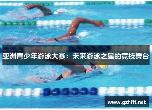 亚洲青少年游泳大赛：未来游泳之星的竞技舞台