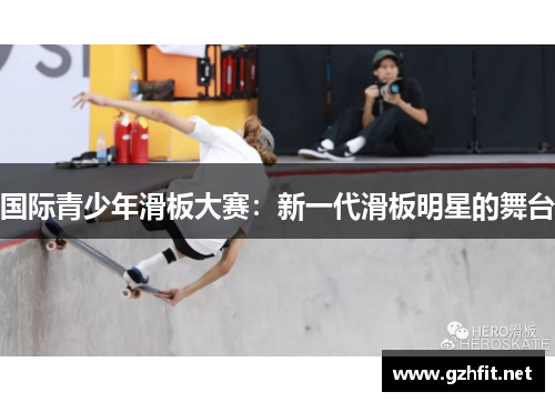 国际青少年滑板大赛:新一代滑板明星的舞台