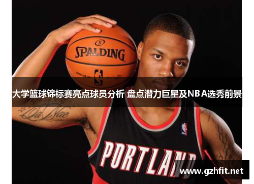 大学篮球锦标赛亮点球员分析 盘点潜力巨星及NBA选秀前景