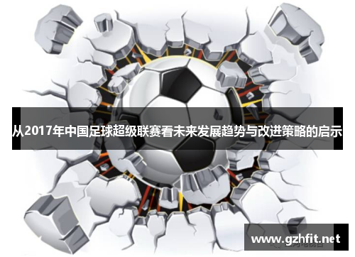 从2017年中国足球超级联赛看未来发展趋势与改进策略的启示