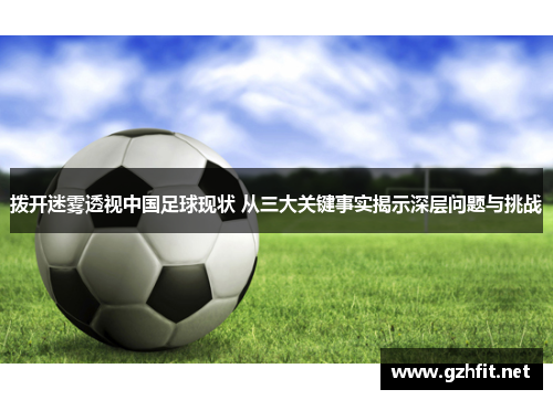 拨开迷雾透视中国足球现状 从三大关键事实揭示深层问题与挑战