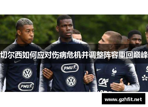 切尔西如何应对伤病危机并调整阵容重回巅峰
