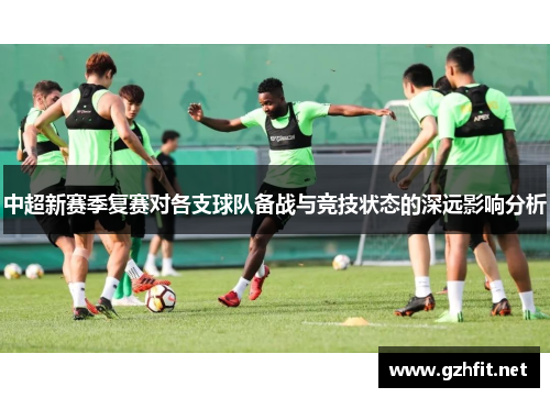 中超新赛季复赛对各支球队备战与竞技状态的深远影响分析