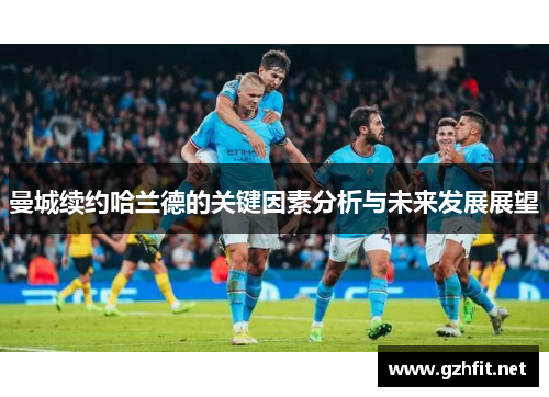曼城续约哈兰德的关键因素分析与未来发展展望