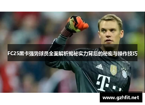 FC25黑卡强势球员全面解析揭秘实力背后的秘密与操作技巧
