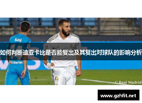 如何判断迪亚卡比是否能复出及其复出对球队的影响分析