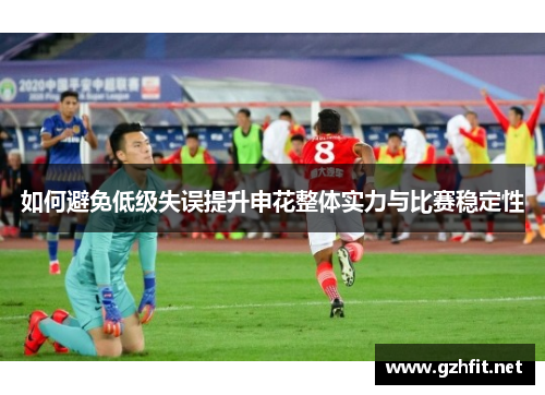 如何避免低级失误提升申花整体实力与比赛稳定性