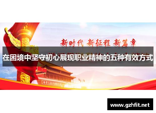 在困境中坚守初心展现职业精神的五种有效方式