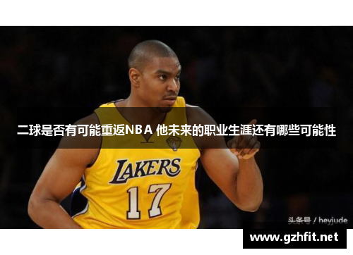 二球是否有可能重返NBA 他未来的职业生涯还有哪些可能性
