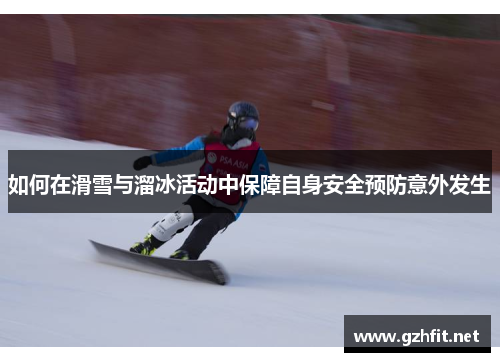 如何在滑雪与溜冰活动中保障自身安全预防意外发生