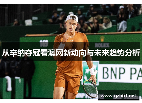 从辛纳夺冠看澳网新动向与未来趋势分析