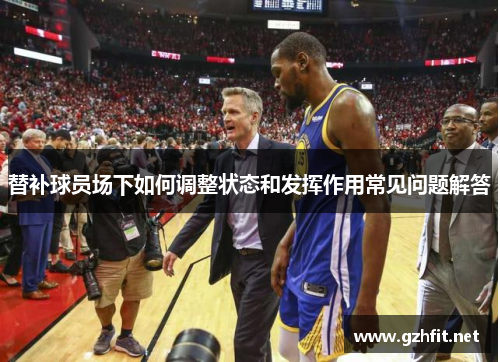 替补球员场下如何调整状态和发挥作用常见问题解答