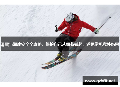 滑雪与溜冰安全全攻略，保护自己从细节做起，避免常见意外伤害