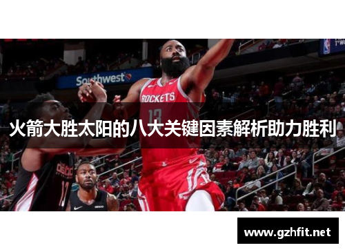火箭大胜太阳的八大关键因素解析助力胜利