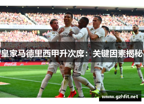 皇家马德里西甲升次席：关键因素揭秘