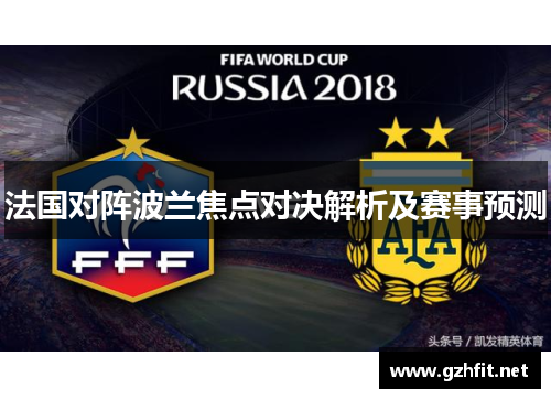 法国对阵波兰焦点对决解析及赛事预测 法国对阵波兰焦点对决解析及赛事预测
