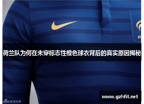 荷兰队为何在未穿标志性橙色球衣背后的真实原因揭秘