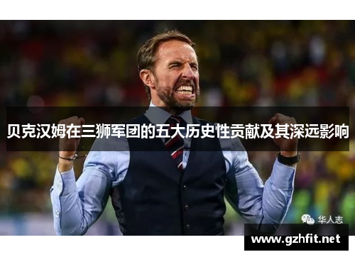 贝克汉姆在三狮军团的五大历史性贡献及其深远影响