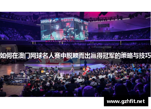 如何在澳门网球名人赛中脱颖而出赢得冠军的策略与技巧