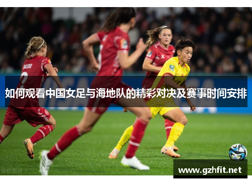 如何观看中国女足与海地队的精彩对决及赛事时间安排